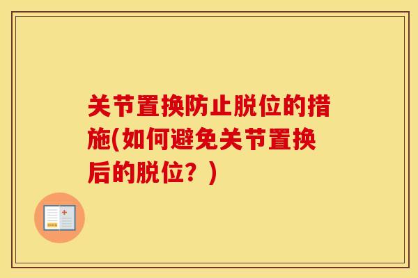 关节置换防止脱位的措施(如何避免关节置换后的脱位？)