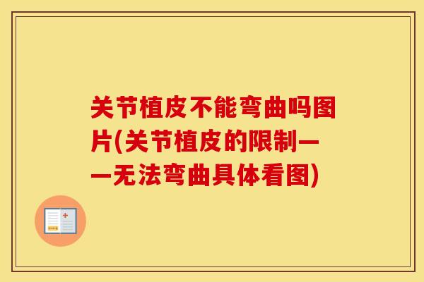 关节植皮不能弯曲吗图片(关节植皮的限制——无法弯曲具体看图)