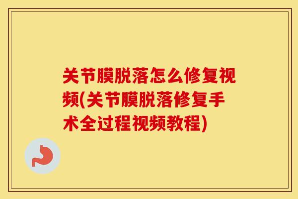 关节膜脱落怎么修复视频(关节膜脱落修复手术全过程视频教程)