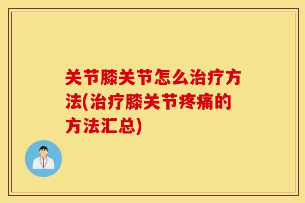 关节膝关节怎么方法(膝关节的方法汇总)