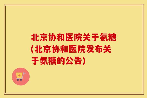 北京协和医院关于氨糖(北京协和医院发布关于氨糖的公告)