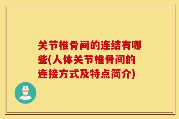关节椎骨间的连结有哪些(人体关节椎骨间的连接方式及特点简介)