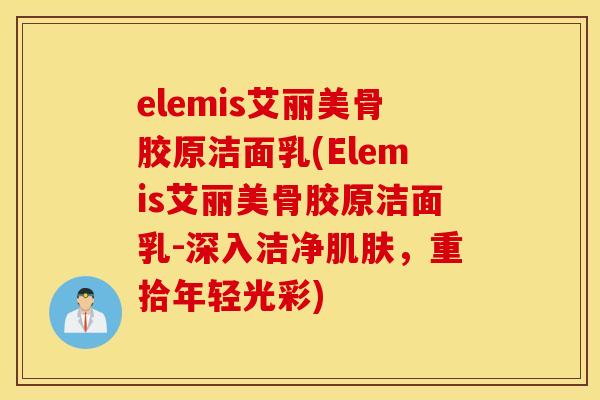 elemis艾丽美骨胶原洁面乳(Elemis艾丽美骨胶原洁面乳-深入洁净，重拾年轻光彩)