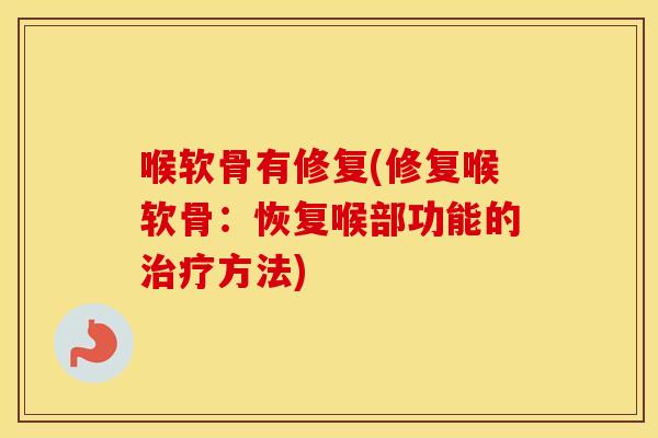 喉软骨有修复(修复喉软骨：恢复喉部功能的方法)