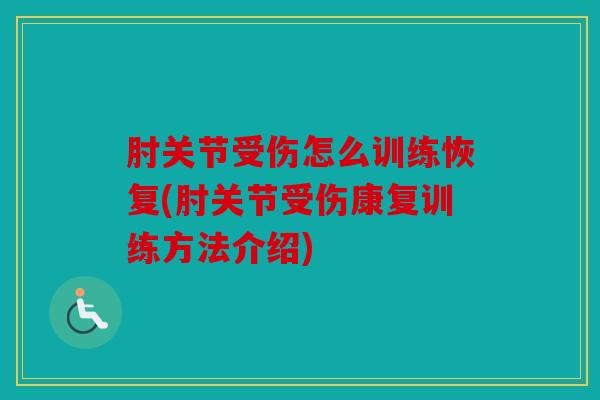 肘关节受伤怎么训练恢复(肘关节受伤康复训练方法介绍)