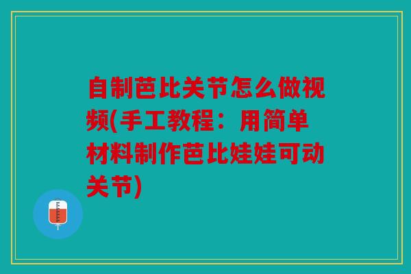 自制芭比关节怎么做视频(手工教程：用简单材料制作芭比娃娃可动关节)