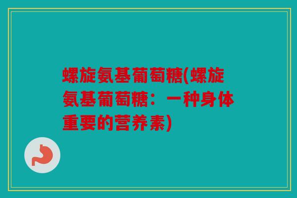 螺旋氨基葡萄糖(螺旋氨基葡萄糖：一种身体重要的营养素)