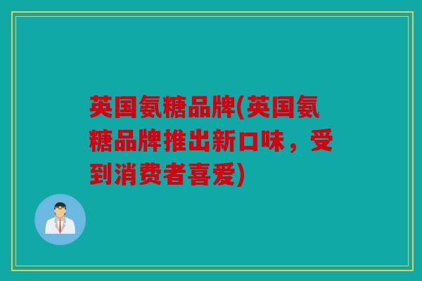 英国氨糖品牌(英国氨糖品牌推出新口味，受到消费者喜爱)