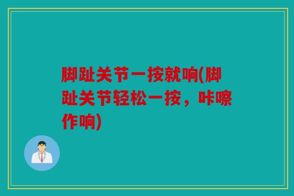 脚趾关节一按就响(脚趾关节轻松一按，咔嚓作响)