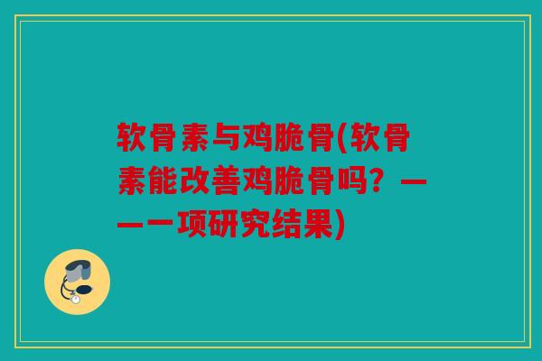 软骨素与鸡脆骨(软骨素能改善鸡脆骨吗？——一项研究结果)