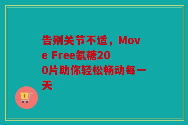 告别关节不适，Move Free氨糖200片助你轻松畅动每一天