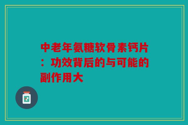 中老年氨糖软骨素钙片：功效背后的与可能的副作用大