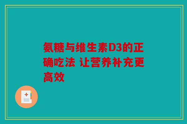 氨糖与维生素D3的正确吃法 让营养补充更高效