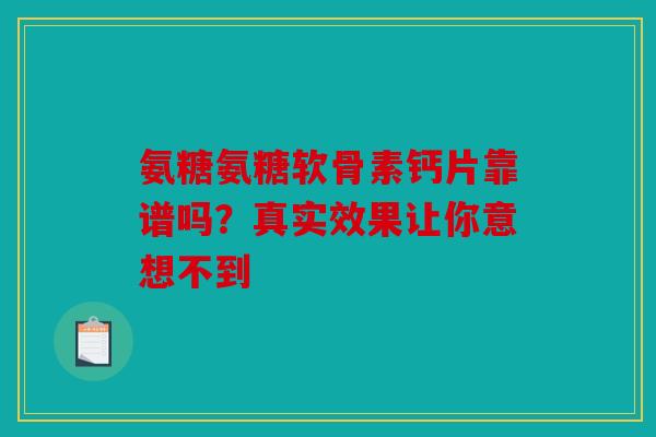 氨糖氨糖软骨素钙片靠谱吗？真实效果让你意想不到