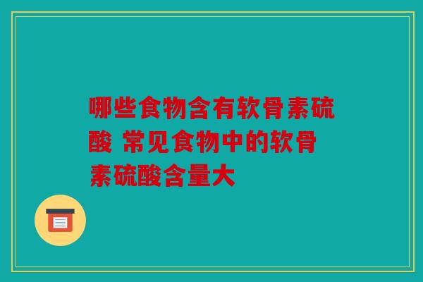 哪些食物含有软骨素硫酸 常见食物中的软骨素硫酸含量大