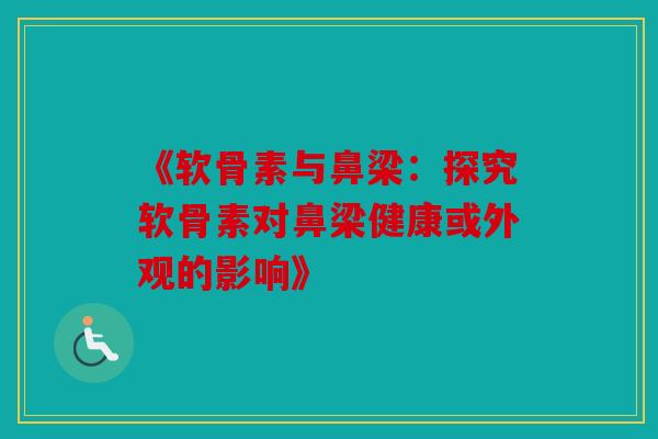 《软骨素与鼻梁：探究软骨素对鼻梁健康或外观的影响》