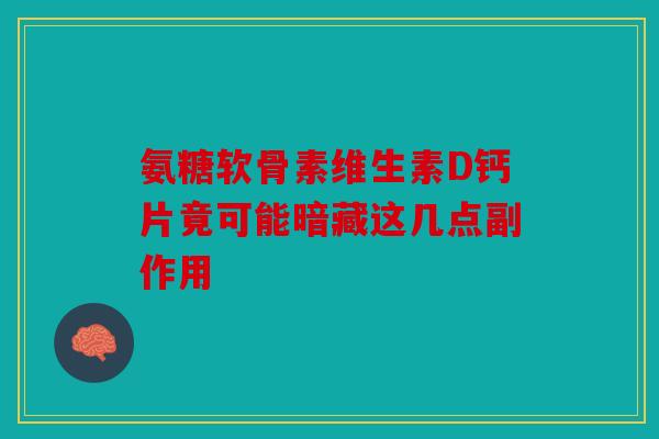 氨糖软骨素维生素D钙片竟可能暗藏这几点副作用