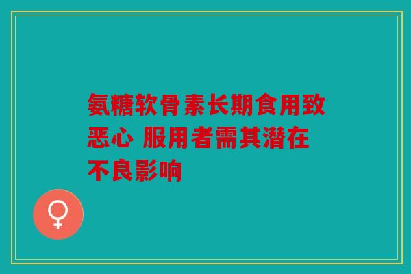 氨糖软骨素长期食用致恶心 服用者需其潜在不良影响
