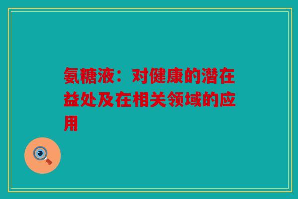 氨糖液：对健康的潜在益处及在相关领域的应用