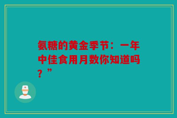 氨糖的黄金季节：一年中佳食用月数你知道吗？”
