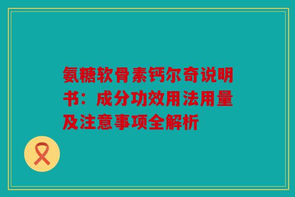 氨糖软骨素钙尔奇说明书：成分功效用法用量及注意事项全解析