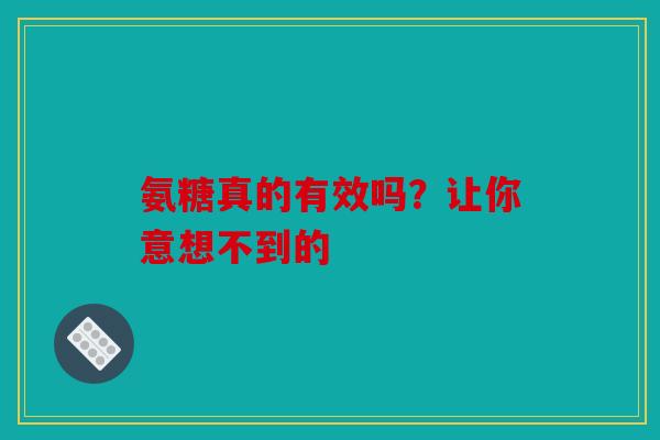 氨糖真的有效吗？让你意想不到的