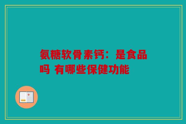 氨糖软骨素钙：是食品吗 有哪些保健功能