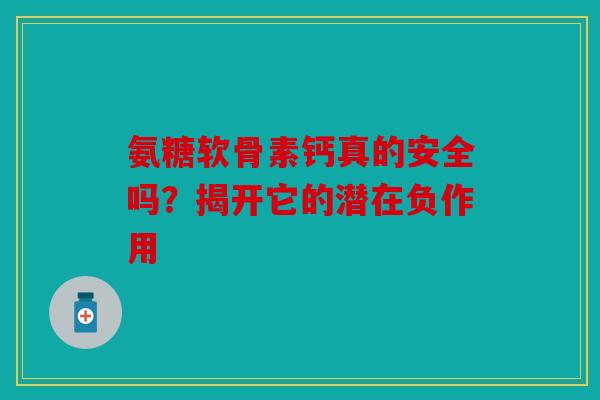 氨糖软骨素钙真的安全吗？揭开它的潜在负作用