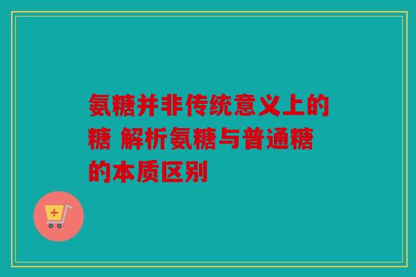 氨糖并非传统意义上的糖 解析氨糖与普通糖的本质区别