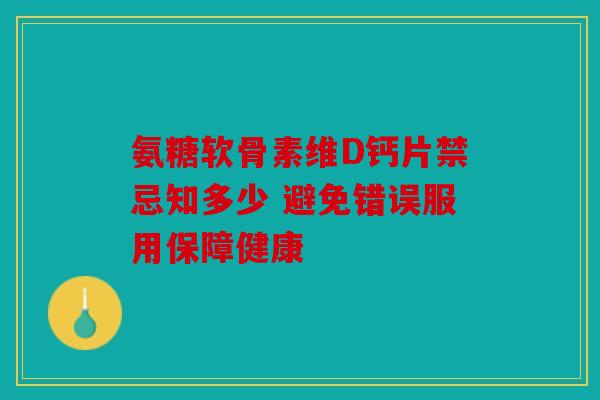 氨糖软骨素维D钙片禁忌知多少 避免错误服用保障健康