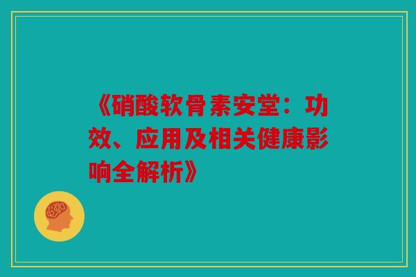 《硝酸软骨素安堂：功效、应用及相关健康影响全解析》