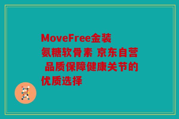 MoveFree金装氨糖软骨素 京东自营 品质保障健康关节的优质选择