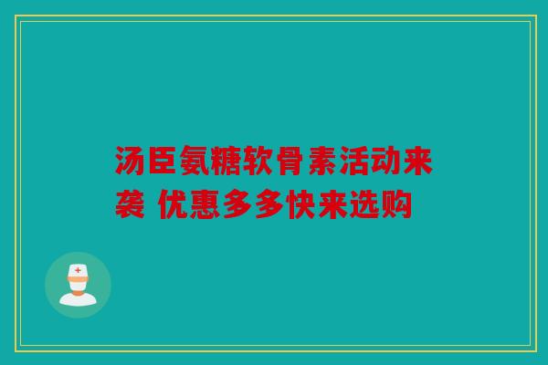 汤臣氨糖软骨素活动来袭 优惠多多快来选购