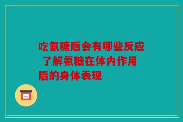 吃氨糖后会有哪些反应 了解氨糖在体内作用后的身体表现
