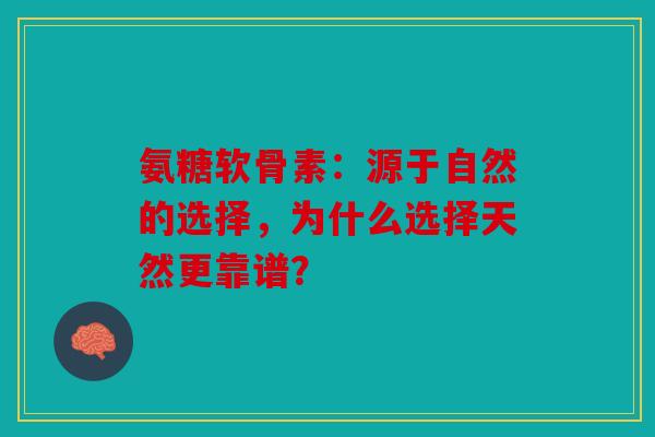 氨糖软骨素：源于自然的选择，为什么选择天然更靠谱？