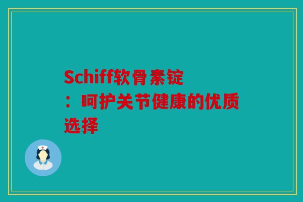 Schiff软骨素锭：呵护关节健康的优质选择
