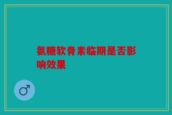 氨糖软骨素临期是否影响效果