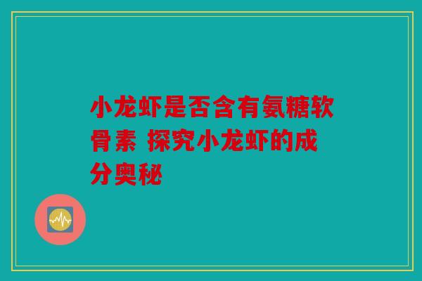 小龙虾是否含有氨糖软骨素 探究小龙虾的成分奥秘