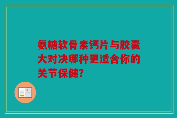 氨糖软骨素钙片与胶囊大对决哪种更适合你的关节保健？