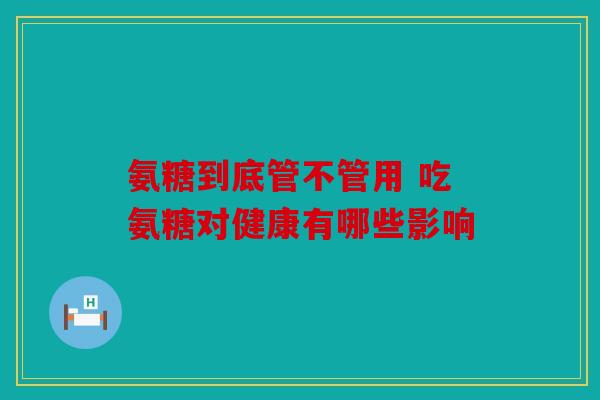 氨糖到底管不管用 吃氨糖对健康有哪些影响