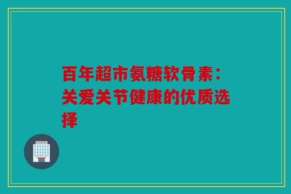 百年超市氨糖软骨素：关爱关节健康的优质选择