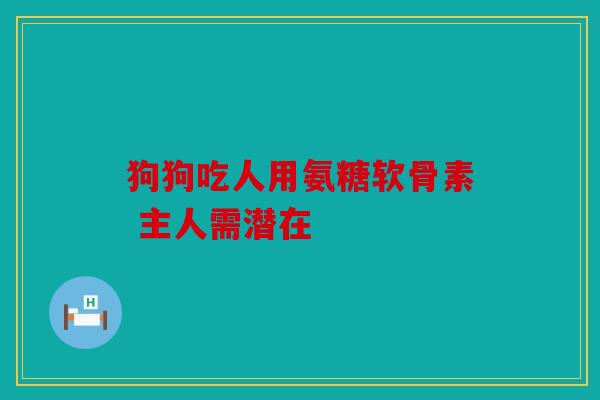 狗狗吃人用氨糖软骨素 主人需潜在