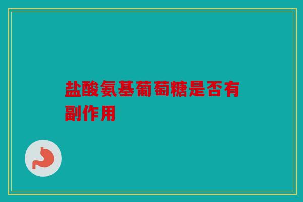 盐酸氨基葡萄糖是否有副作用