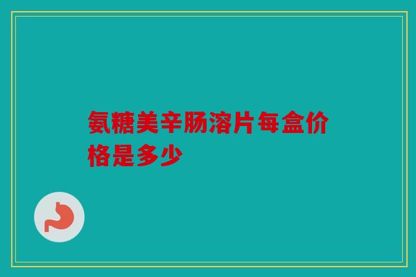 氨糖美辛肠溶片每盒价格是多少