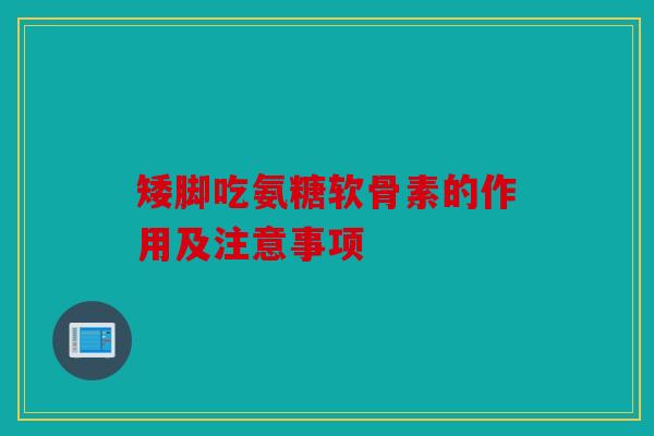 矮脚吃氨糖软骨素的作用及注意事项