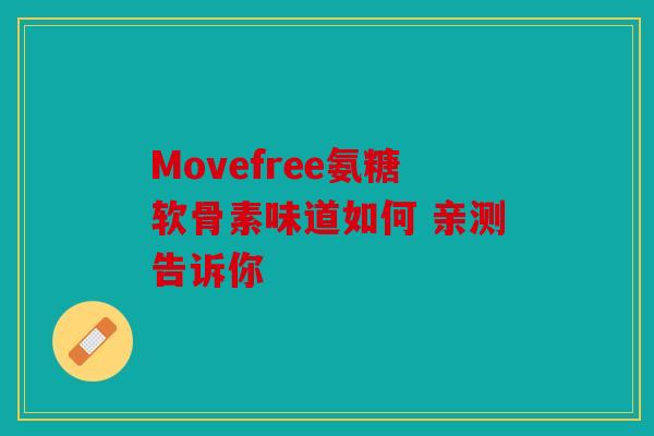 Movefree氨糖软骨素味道如何 亲测告诉你
