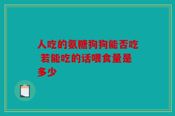 人吃的氨糖狗狗能否吃 若能吃的话喂食量是多少