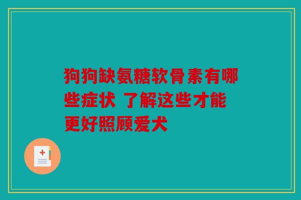 狗狗缺氨糖软骨素有哪些症状 了解这些才能更好照顾爱犬