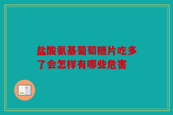 盐酸氨基葡萄糖片吃多了会怎样有哪些危害