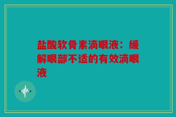盐酸软骨素滴眼液：缓解眼部不适的有效滴眼液
